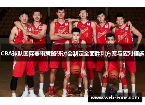CBA球队国际赛事策略研讨会制定全面胜利方案与应对措施