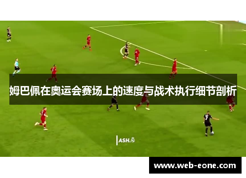 姆巴佩在奥运会赛场上的速度与战术执行细节剖析