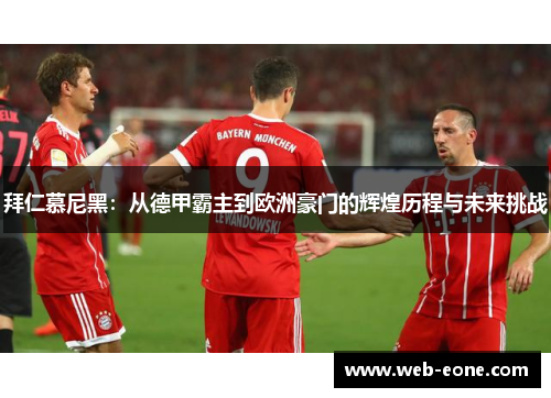 拜仁慕尼黑：从德甲霸主到欧洲豪门的辉煌历程与未来挑战