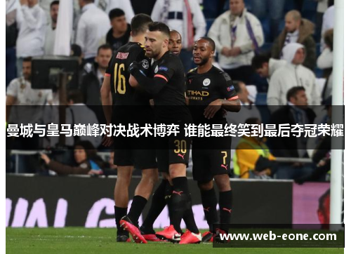 曼城与皇马巅峰对决战术博弈 谁能最终笑到最后夺冠荣耀