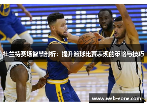 杜兰特赛场智慧剖析：提升篮球比赛表现的策略与技巧
