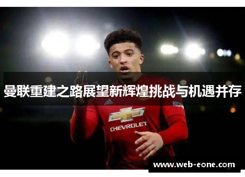 曼联重建之路展望新辉煌挑战与机遇并存