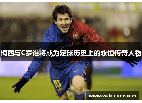梅西与C罗谁将成为足球历史上的永恒传奇人物