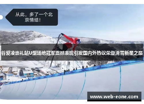 谷爱凌崇礼站U型场地冠军震撼表现引发国内外热议荣登滑雪新星之巅