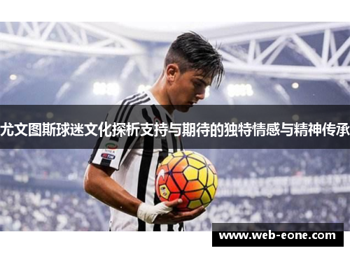 尤文图斯球迷文化探析支持与期待的独特情感与精神传承