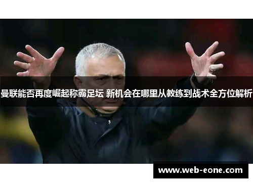 曼联能否再度崛起称霸足坛 新机会在哪里从教练到战术全方位解析