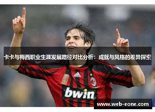 卡卡与梅西职业生涯发展路径对比分析：成就与风格的差异探索