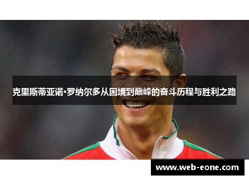 克里斯蒂亚诺·罗纳尔多从困境到巅峰的奋斗历程与胜利之路