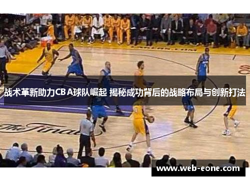 战术革新助力CBA球队崛起 揭秘成功背后的战略布局与创新打法