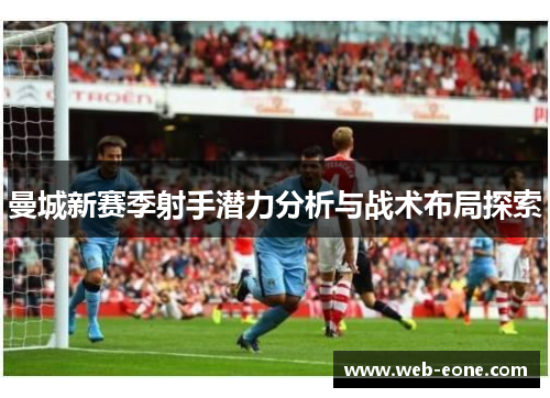 曼城新赛季射手潜力分析与战术布局探索