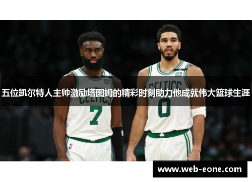五位凯尔特人主帅激励塔图姆的精彩时刻助力他成就伟大篮球生涯