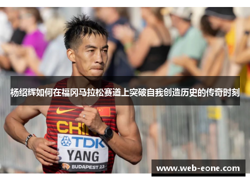 杨绍辉如何在福冈马拉松赛道上突破自我创造历史的传奇时刻