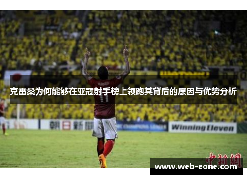 克雷桑为何能够在亚冠射手榜上领跑其背后的原因与优势分析