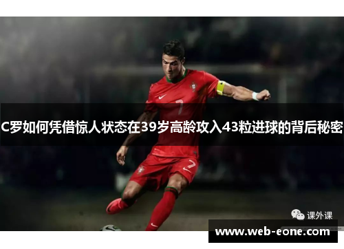 C罗如何凭借惊人状态在39岁高龄攻入43粒进球的背后秘密