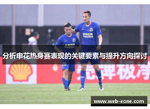 分析申花热身赛表现的关键要素与提升方向探讨