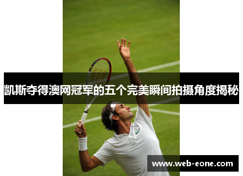 凯斯夺得澳网冠军的五个完美瞬间拍摄角度揭秘