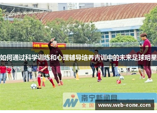 如何通过科学训练和心理辅导培养青训中的未来足球明星