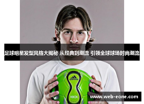 足球明星发型风格大揭秘 从经典到潮流 引领全球球场时尚潮流