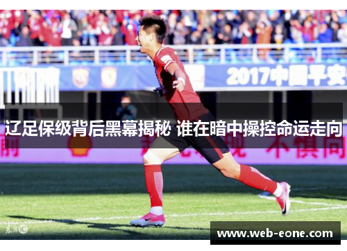 辽足保级背后黑幕揭秘 谁在暗中操控命运走向