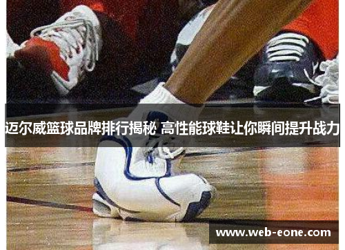 迈尔威篮球品牌排行揭秘 高性能球鞋让你瞬间提升战力