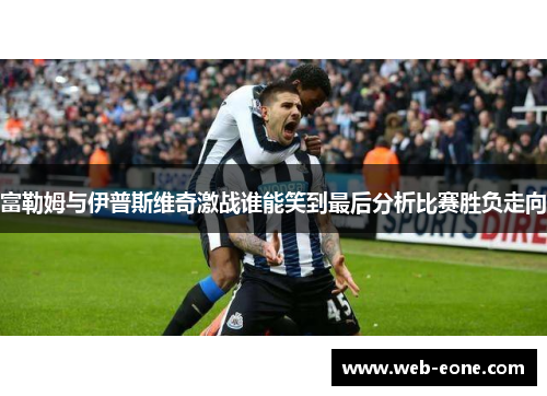 富勒姆与伊普斯维奇激战谁能笑到最后分析比赛胜负走向