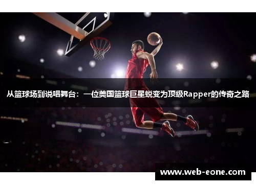 从篮球场到说唱舞台：一位美国篮球巨星蜕变为顶级Rapper的传奇之路