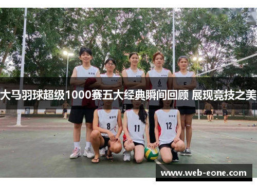 大马羽球超级1000赛五大经典瞬间回顾 展现竞技之美