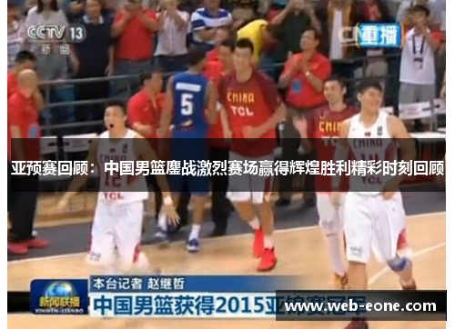 亚预赛回顾：中国男篮鏖战激烈赛场赢得辉煌胜利精彩时刻回顾