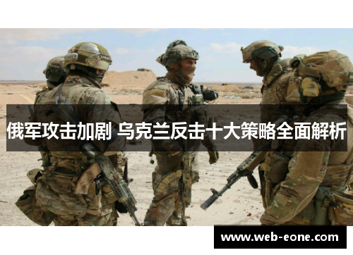 俄军攻击加剧 乌克兰反击十大策略全面解析