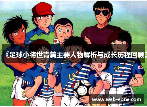 《足球小将世青篇主要人物解析与成长历程回顾》