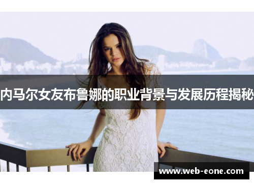 内马尔女友布鲁娜的职业背景与发展历程揭秘