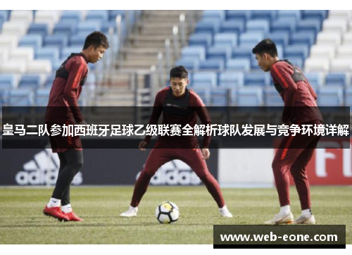 皇马二队参加西班牙足球乙级联赛全解析球队发展与竞争环境详解