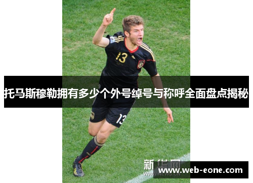 托马斯穆勒拥有多少个外号绰号与称呼全面盘点揭秘