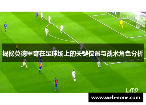 揭秘莫德里奇在足球场上的关键位置与战术角色分析