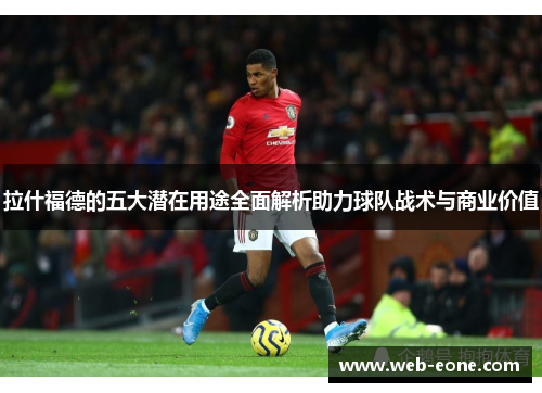 拉什福德的五大潜在用途全面解析助力球队战术与商业价值