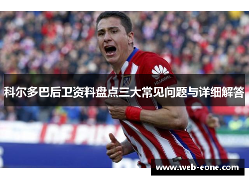 科尔多巴后卫资料盘点三大常见问题与详细解答