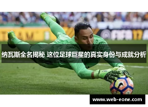 纳瓦斯全名揭秘 这位足球巨星的真实身份与成就分析