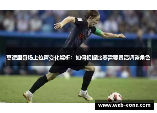 莫德里奇场上位置变化解析：如何根据比赛需要灵活调整角色